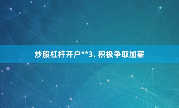 炒股杠杆开户**3. 积极争取加薪