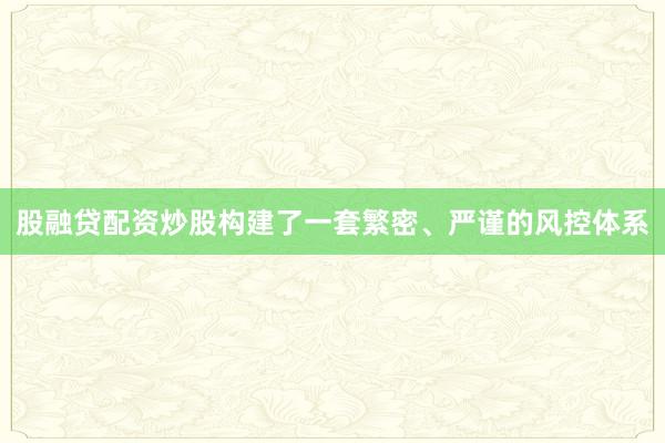 股融贷配资炒股构建了一套繁密、严谨的风控体系