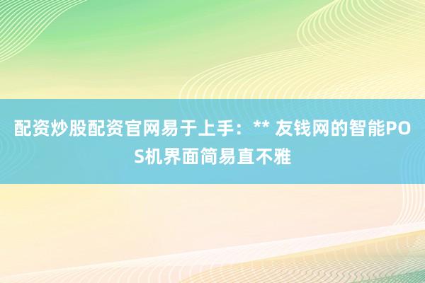 配资炒股配资官网易于上手：** 友钱网的智能POS机界面简易直不雅
