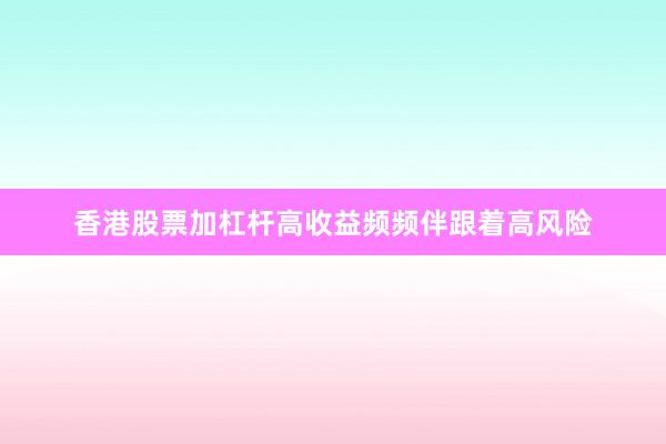 香港股票加杠杆高收益频频伴跟着高风险