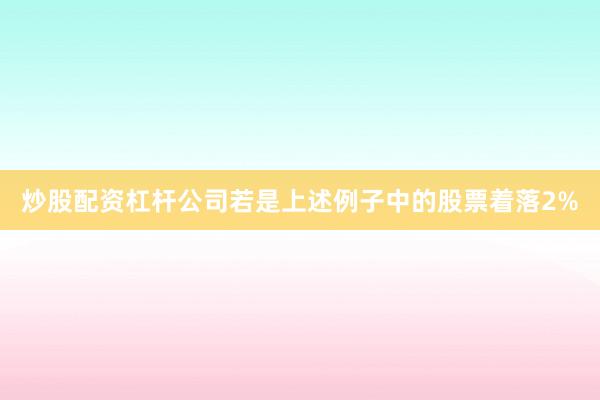 炒股配资杠杆公司若是上述例子中的股票着落2%