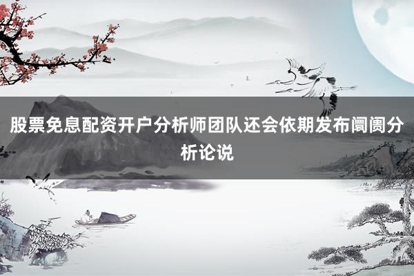 股票免息配资开户分析师团队还会依期发布阛阓分析论说