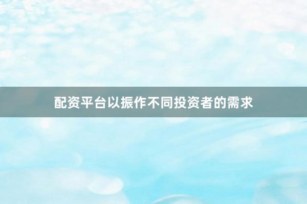 配资平台以振作不同投资者的需求