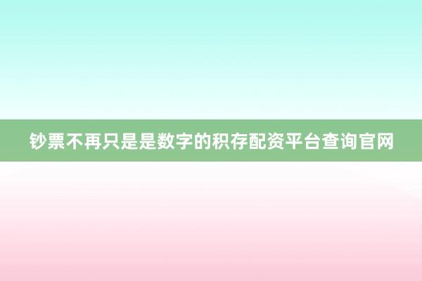 钞票不再只是是数字的积存配资平台查询官网