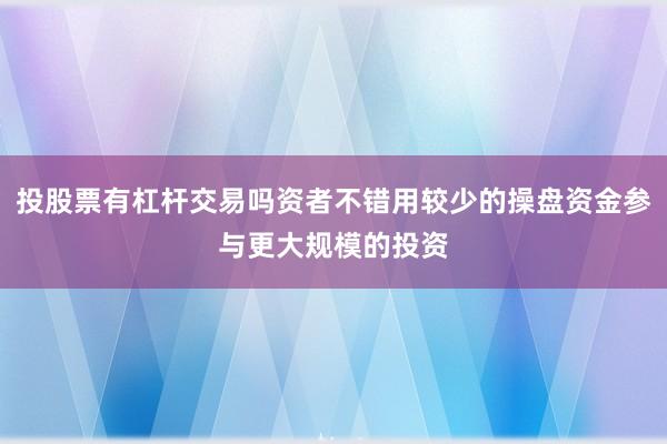 投股票有杠杆交易吗资者不错用较少的操盘资金参与更大规模的投资