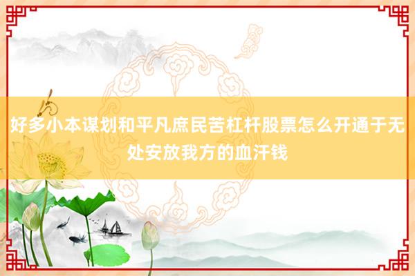 好多小本谋划和平凡庶民苦杠杆股票怎么开通于无处安放我方的血汗钱