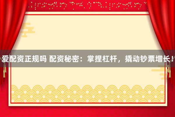 爱配资正规吗 配资秘密：掌捏杠杆，撬动钞票增长！