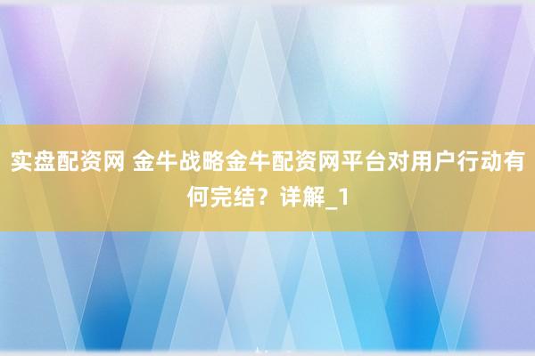 实盘配资网 金牛战略金牛配资网平台对用户行动有何完结？详解_1