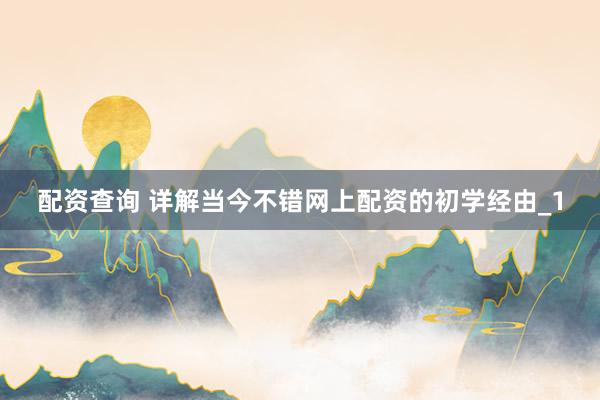 配资查询 详解当今不错网上配资的初学经由_1