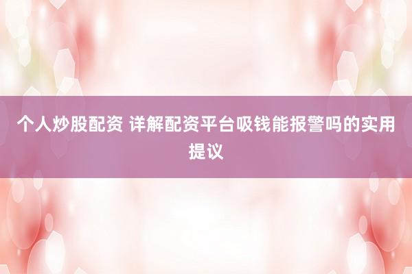 个人炒股配资 详解配资平台吸钱能报警吗的实用提议