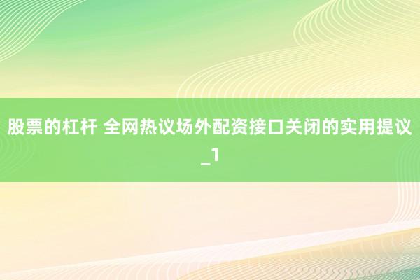 股票的杠杆 全网热议场外配资接口关闭的实用提议_1