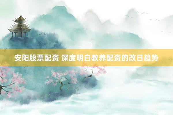 安阳股票配资 深度明白教养配资的改日趋势