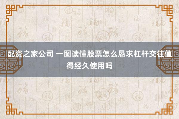 配资之家公司 一图读懂股票怎么恳求杠杆交往值得经久使用吗