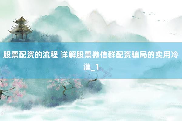 股票配资的流程 详解股票微信群配资骗局的实用冷漠_1