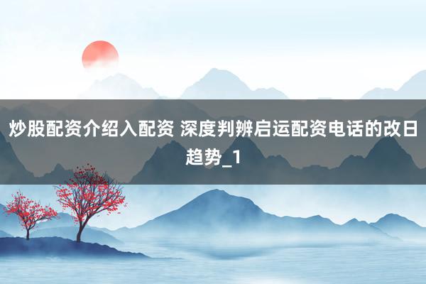炒股配资介绍入配资 深度判辨启运配资电话的改日趋势_1