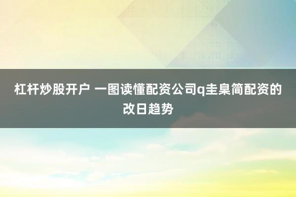 杠杆炒股开户 一图读懂配资公司q圭臬简配资的改日趋势