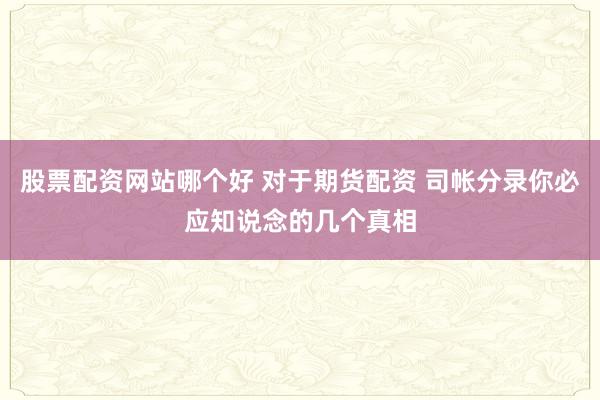 股票配资网站哪个好 对于期货配资 司帐分录你必应知说念的几个真相
