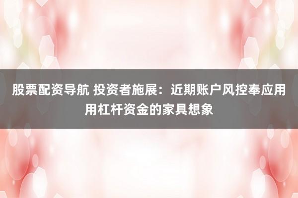股票配资导航 投资者施展：近期账户风控奉应用用杠杆资金的家具想象