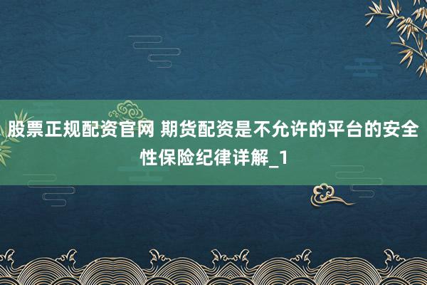股票正规配资官网 期货配资是不允许的平台的安全性保险纪律详解_1